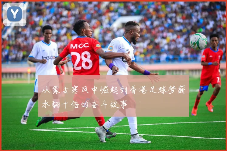 从蒙古寒风中崛起到香港足球梦薪水翻十倍的奋斗故事