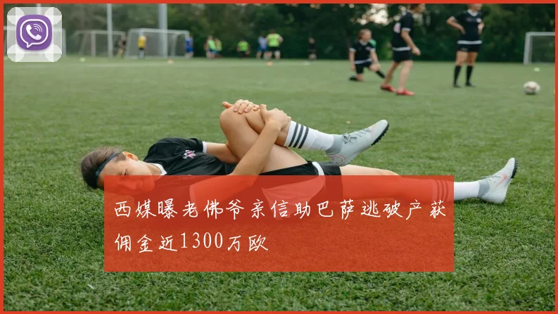 西媒曝老佛爷亲信助巴萨逃破产获佣金近1300万欧