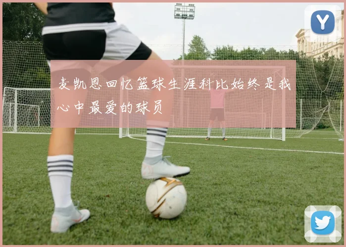 麦凯恩回忆篮球生涯科比始终是我心中最爱的球员