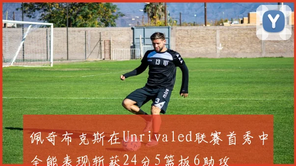 佩奇布克斯在Unrivaled联赛首秀中全能表现斩获24分5篮板6助攻