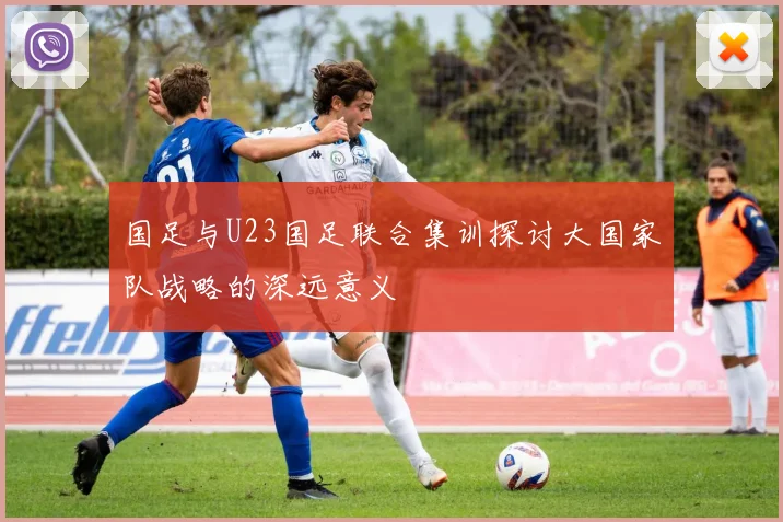 国足与U23国足联合集训探讨大国家队战略的深远意义