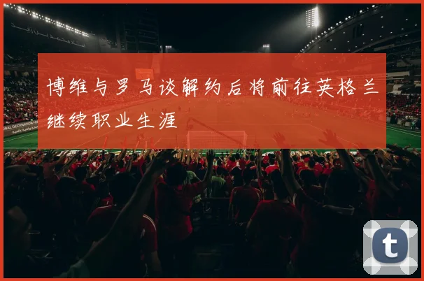 博维与罗马谈解约后将前往英格兰继续职业生涯