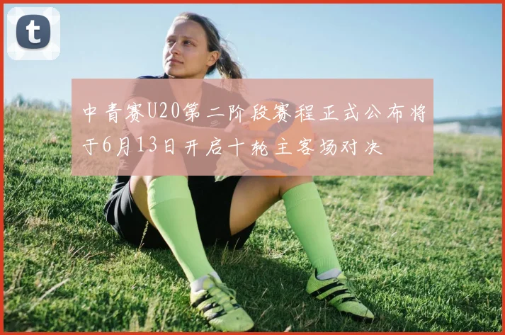 中青赛U20第二阶段赛程正式公布将于6月13日开启十轮主客场对决