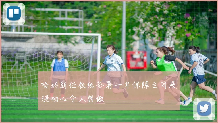 哈姆新任教练签署一年保障合同展现初心令人骄傲