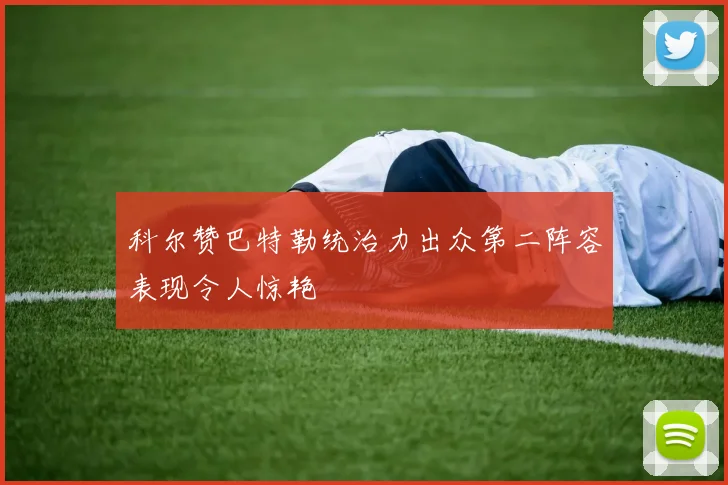 科尔赞巴特勒统治力出众第二阵容表现令人惊艳