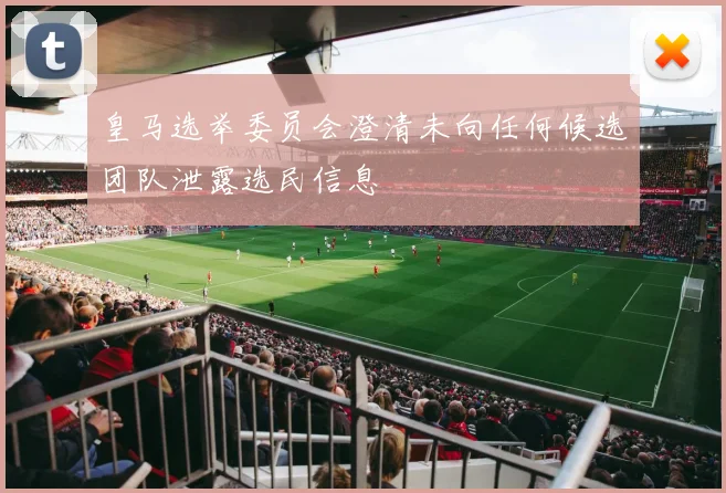 皇马选举委员会澄清未向任何候选团队泄露选民信息